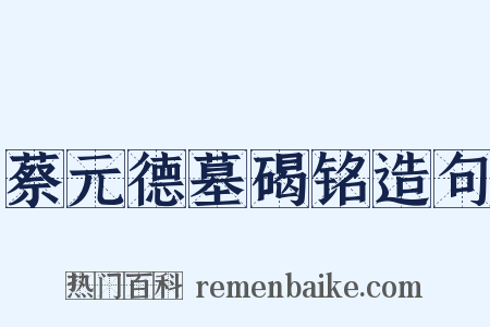 蔡元德墓碣铭造句是什么意思的图片